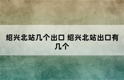 绍兴北站几个出口 绍兴北站出口有几个